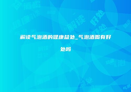 解读气泡酒的健康益处_气泡酒喝有好处吗