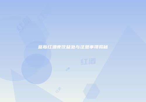 蓝莓红酒夜饮益处与注意事项揭秘