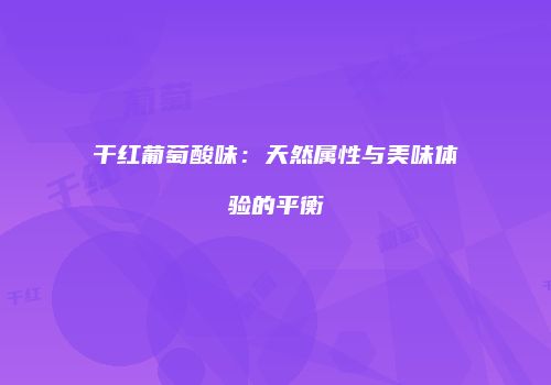 干红葡萄酸味：天然属性与美味体验的平衡