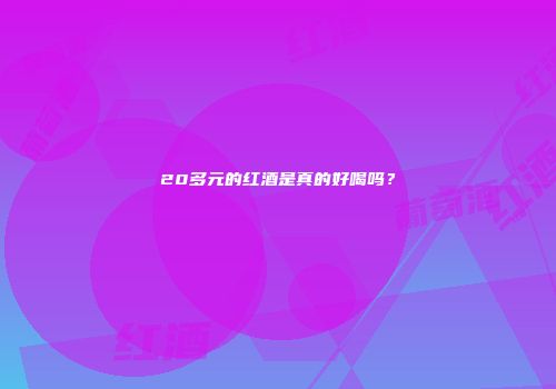 20多元的红酒是真的好喝吗？