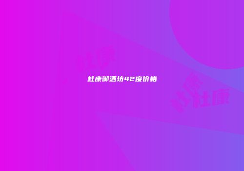 杜康御酒坊42度价格