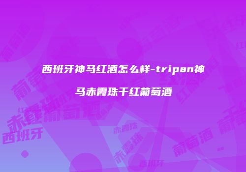 西班牙神马红酒怎么样-tripan神马赤霞珠干红葡萄酒