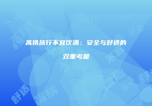 高铁旅行不宜饮酒：安全与舒适的双重考量