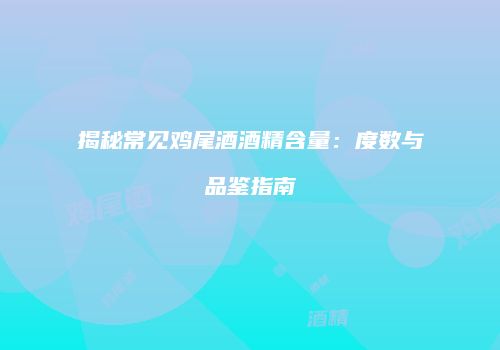 揭秘常见鸡尾酒酒精含量：度数与品鉴指南