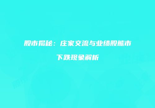 股市揭秘：庄家交流与业绩股熊市下跌现象解析