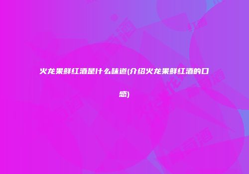 火龙果鲜红酒是什么味道(介绍火龙果鲜红酒的口感)