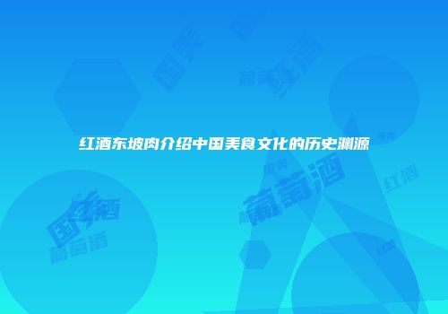 红酒东坡肉介绍中国美食文化的历史渊源