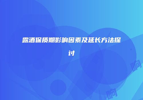 露酒保质期影响因素及延长方法探讨