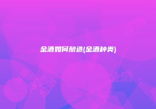 金酒如何酿造(金酒种类)