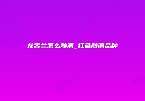 龙舌兰怎么酿酒_红色酿酒品种
