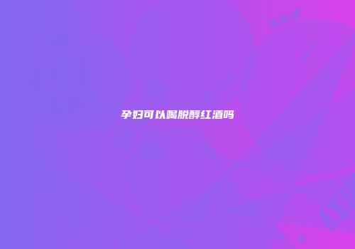 孕妇可以喝脱醇红酒吗