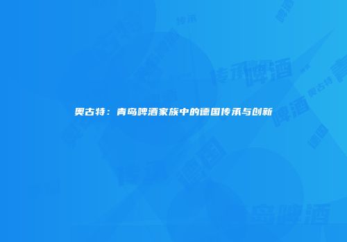 奥古特：青岛啤酒家族中的德国传承与创新