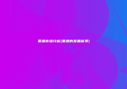 果酒市场分析(果酒的发展前景)