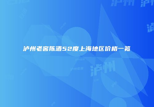 泸州老窖陈酒52度上海地区价格一览
