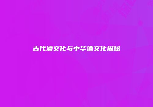 古代酒文化与中华酒文化探秘