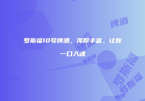 罗斯福10号啤酒，浑厚丰富，让你一口入魂