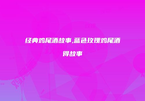 经典鸡尾酒故事,蓝色玫瑰鸡尾酒得故事
