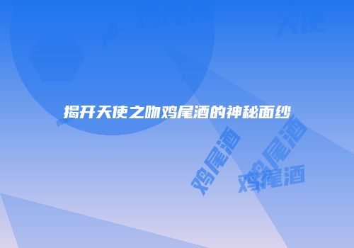 揭开天使之吻鸡尾酒的神秘面纱