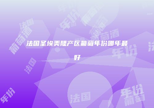 法国圣埃美隆产区葡萄年份哪年最好