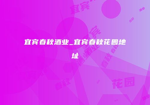 宜宾春秋酒业_宜宾春秋花园地址