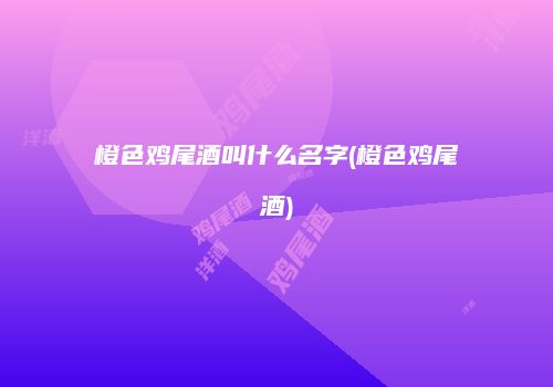 橙色鸡尾酒叫什么名字(橙色鸡尾酒)