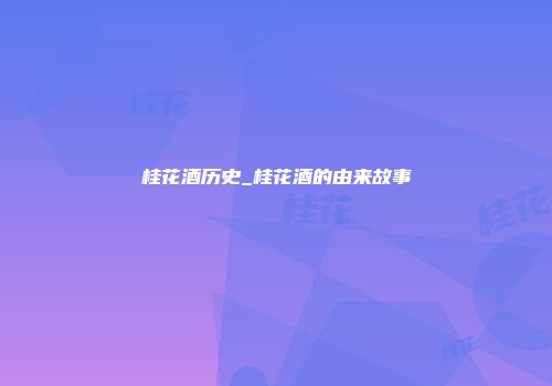 桂花酒历史_桂花酒的由来故事