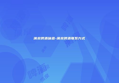 漓泉啤酒味道-漓泉啤酒联系方式