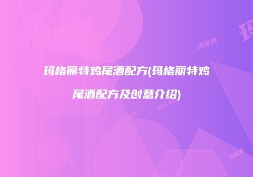 玛格丽特鸡尾酒配方(玛格丽特鸡尾酒配方及创意介绍)