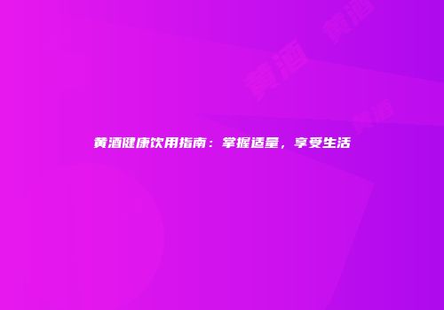黄酒健康饮用指南：掌握适量，享受生活