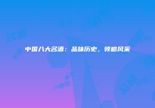 中国八大名酒：品味历史，领略风采