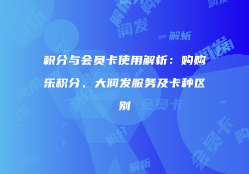 积分与会员卡使用解析：购购乐积分、大润发服务及卡种区别