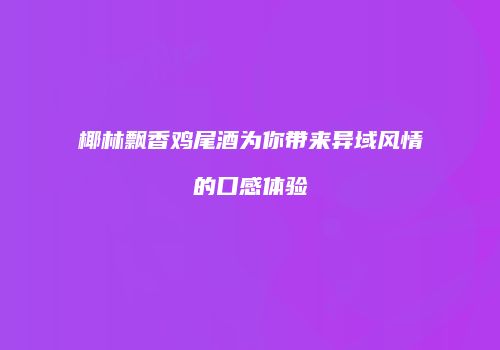 椰林飘香鸡尾酒为你带来异域风情的口感体验