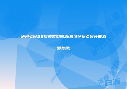 泸州老窖52度浓香型白酒(白酒泸州老窖头曲酒哪有卖)