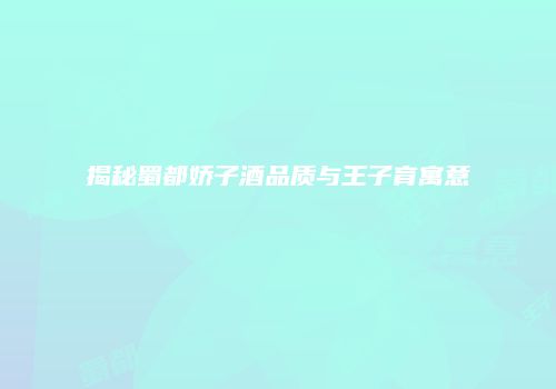 揭秘蜀都娇子酒品质与王子育寓意