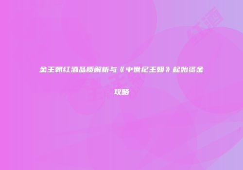 金王朝红酒品质解析与《中世纪王朝》起始资金攻略