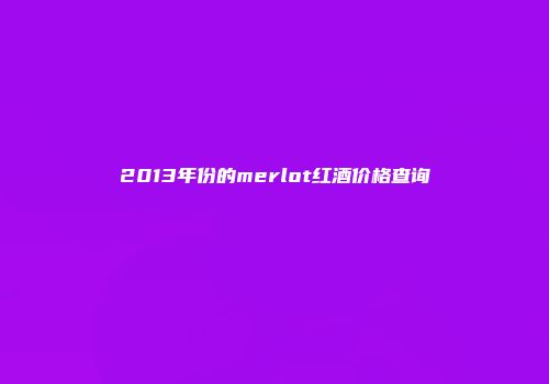 2013年份的merlot红酒价格查询
