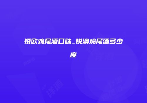 锐欧鸡尾酒口味_锐澳鸡尾酒多少度