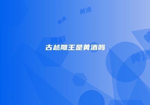 古越雕王是黄酒吗