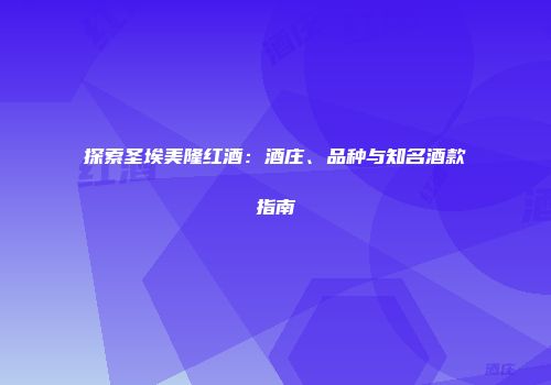 探索圣埃美隆红酒：酒庄、品种与知名酒款指南