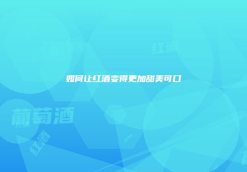 如何让红酒变得更加甜美可口