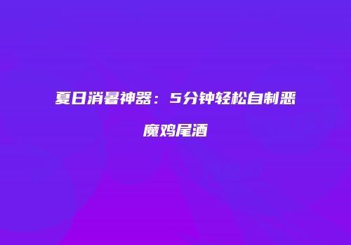 夏日消暑神器：5分钟轻松自制恶魔鸡尾酒