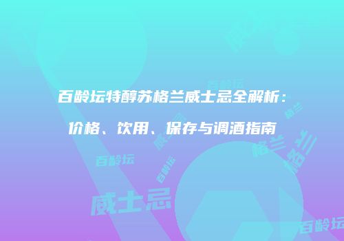 百龄坛特醇苏格兰威士忌全解析：价格、饮用、保存与调酒指南