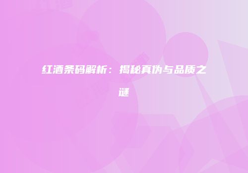红酒条码解析：揭秘真伪与品质之谜
