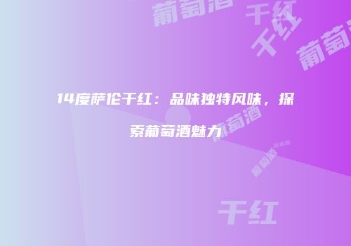 14度萨伦干红：品味独特风味，探索葡萄酒魅力