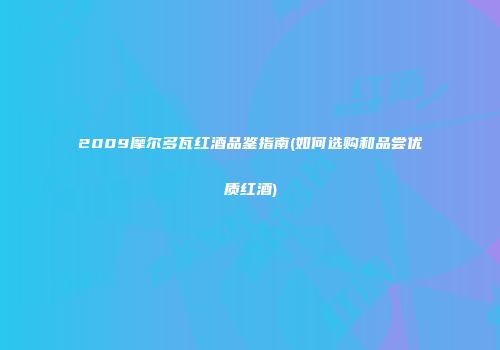 2009摩尔多瓦红酒品鉴指南(如何选购和品尝优质红酒)