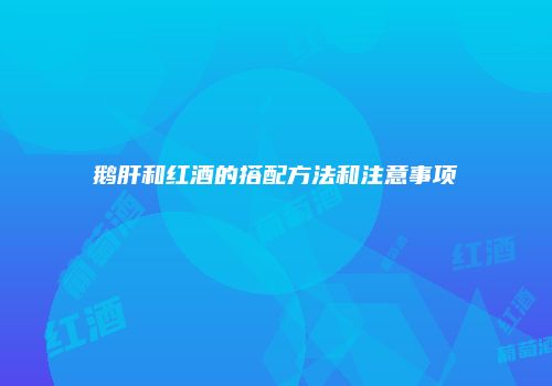 鹅肝和红酒的搭配方法和注意事项