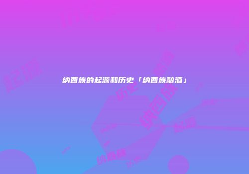 纳西族的起源和历史「纳西族酿酒」