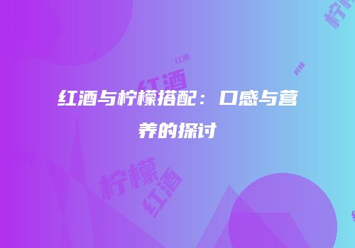 红酒与柠檬搭配：口感与营养的探讨