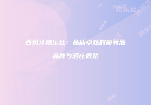 西班牙桃乐丝：品质卓越的葡萄酒品牌与酒庄概览