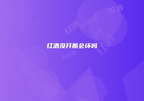 红酒没开瓶会坏吗